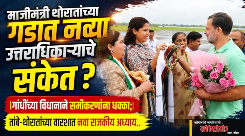 माजीमंत्री थोरातांच्या गडात नव्या उत्तराधिकार्‍याचे संकेत? गांधींच्या विधानाने समीकरणांना धक्का; तांबे-थोरातांच्या वारशात नवा राजकीय अध्याय?..