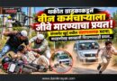 थकीत ग्राहकाकडून वीज कर्मचार्‍याला जीवे मारण्याचा प्रयत्न! संगमनेर खुर्द मधील संतापजनक घटना; मारहाणीसह कारखाली चिरडण्याचाही प्रयत्न..